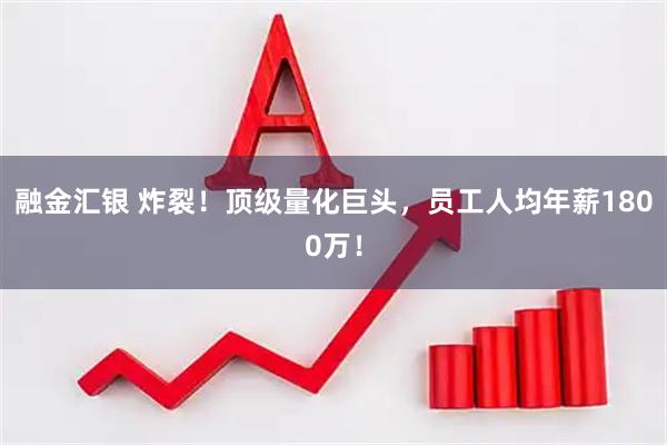 融金汇银 炸裂！顶级量化巨头，员工人均年薪1800万！